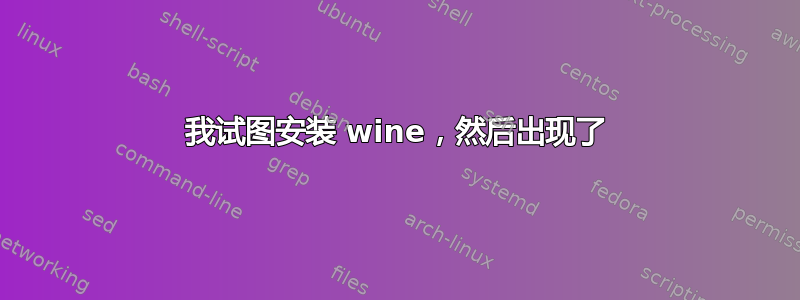 我试图安装 wine，然后出现了