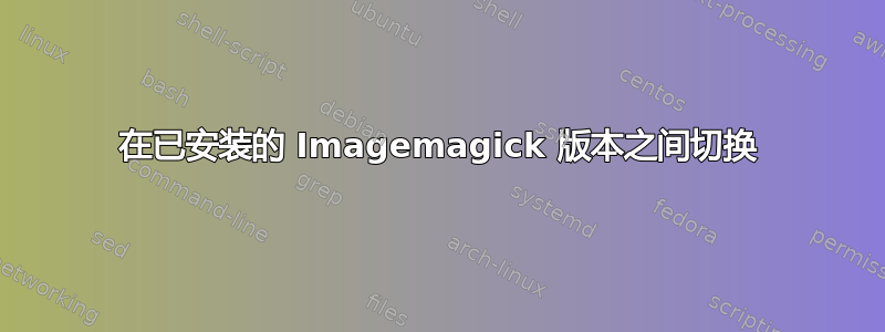 在已安装的 Imagemagick 版本之间切换