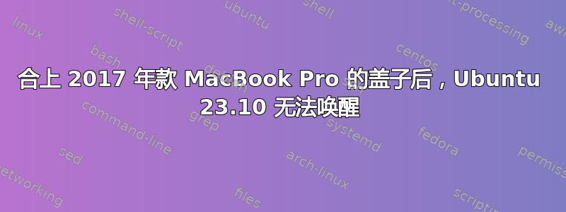 合上 2017 年款 MacBook Pro 的盖子后，Ubuntu 23.10 无法唤醒