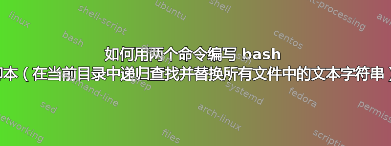 如何用两个命令编写 bash 脚本（在当前目录中递归查找并替换所有文件中的文本字符串）