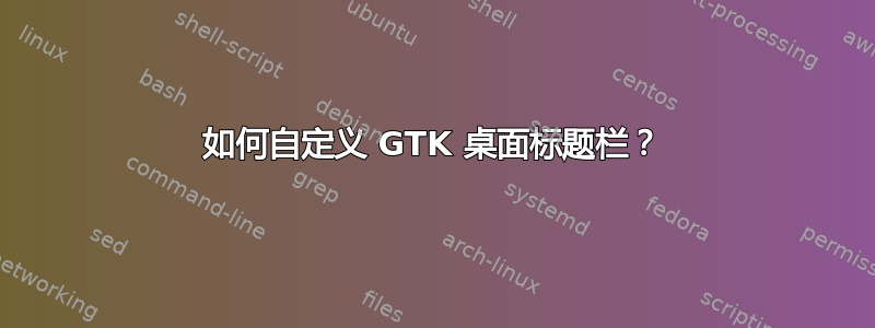 如何自定义 GTK 桌面标题栏？