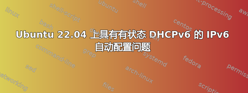 Ubuntu 22.04 上具有有状态 DHCPv6 的 IPv6 自动配置问题