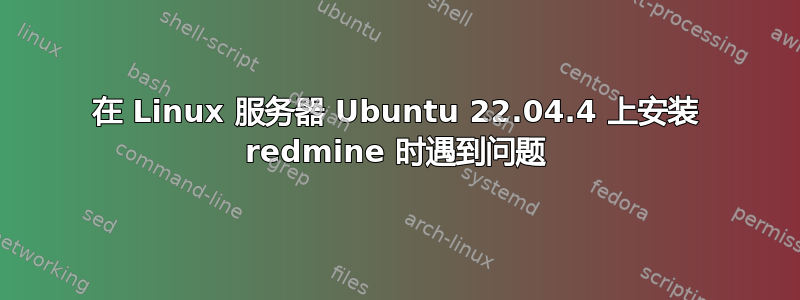 在 Linux 服务器 Ubuntu 22.04.4 上安装 redmine 时遇到问题