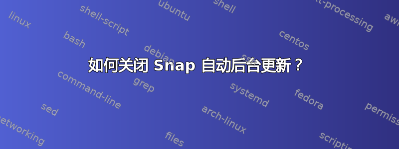 如何关闭 Snap 自动后台更新？