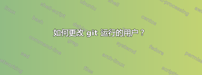 如何更改 git 运行的用户？