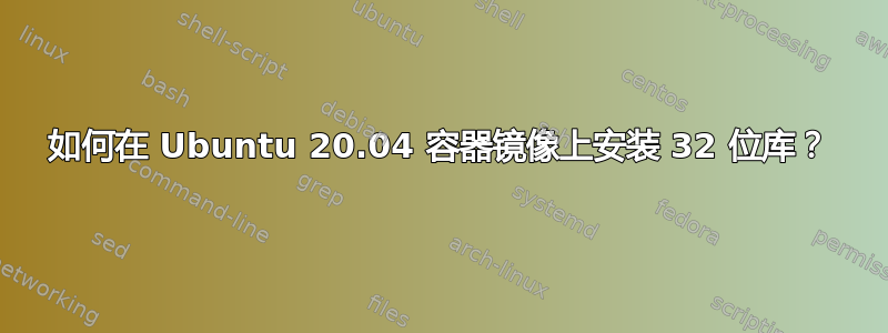 如何在 Ubuntu 20.04 容器镜像上安装 32 位库？