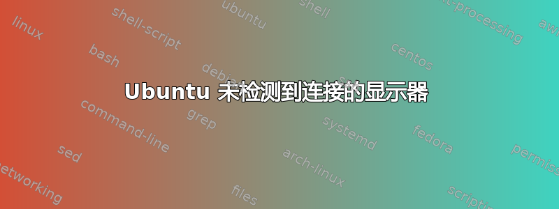 Ubuntu 未检测到连接的显示器