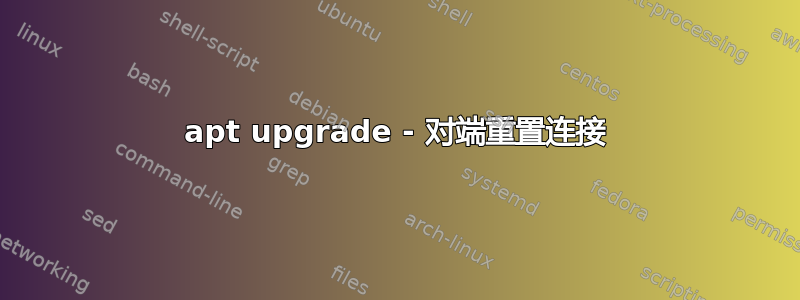 apt upgrade - 对端重置连接