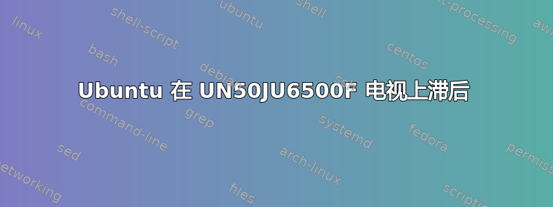 Ubuntu 在 UN50JU6500F 电视上滞后