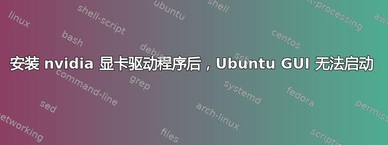 安装 nvidia 显卡驱动程序后，Ubuntu GUI 无法启动