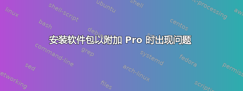 安装软件包以附加 Pro 时出现问题