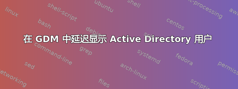 在 GDM 中延迟显示 Active Directory 用户