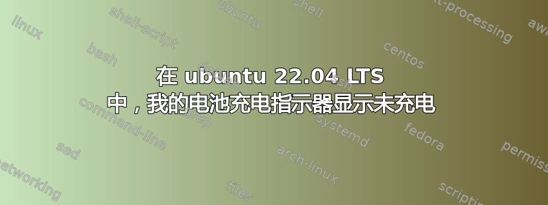 在 ubuntu 22.04 LTS 中，我的电池充电指示器显示未充电