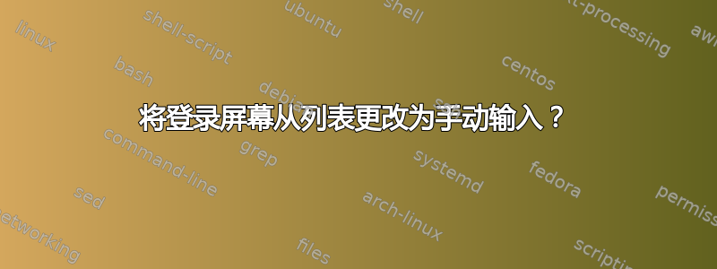 将登录屏幕从列表更改为手动输入？