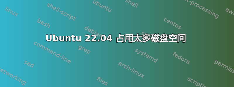 Ubuntu 22.04 占用太多磁盘空间