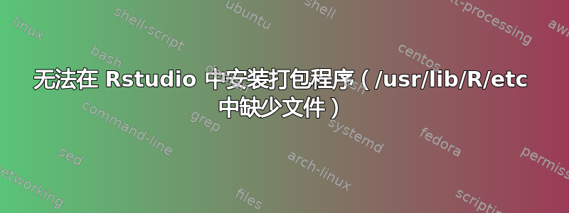 无法在 Rstudio 中安装打包程序（/usr/lib/R/etc 中缺少文件）