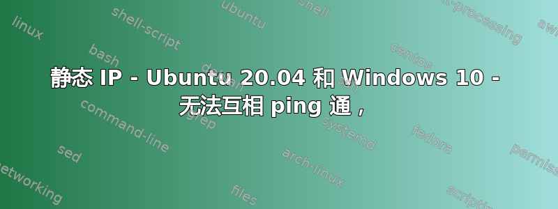 静态 IP - Ubuntu 20.04 和 Windows 10 - 无法互相 ping 通，