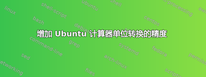 增加 Ubuntu 计算器单位转换的精度