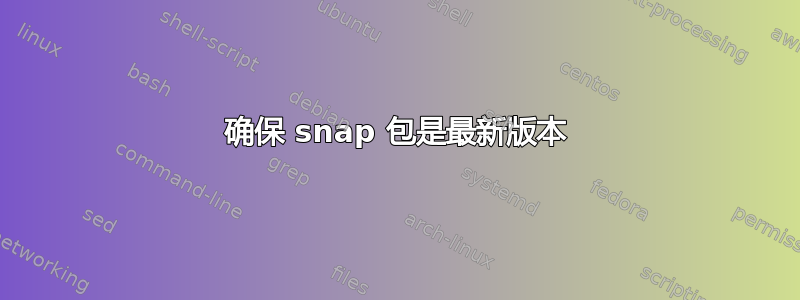 确保 snap 包是最新版本