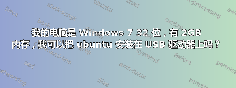 我的电脑是 Windows 7 32 位，有 2GB 内存，我可以把 ubuntu 安装在 USB 驱动器上吗？