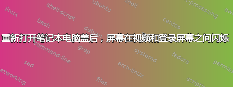 重新打开笔记本电脑盖后，屏幕在视频和登录屏幕之间闪烁