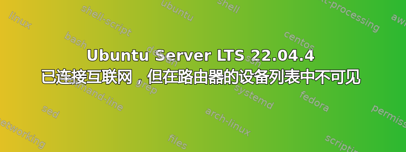 Ubuntu Server LTS 22.04.4 已连接互联网，但在路由器的设备列表中不可见