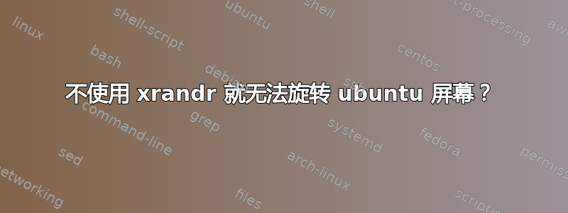 不使用 xrandr 就无法旋转 ubuntu 屏幕？