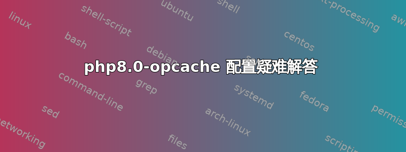 php8.0-opcache 配置疑难解答