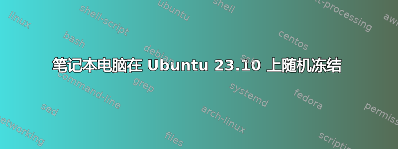 笔记本电脑在 Ubuntu 23.10 上随机冻结