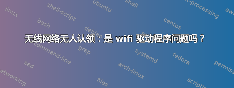 无线网络无人认领：是 wifi 驱动程序问题吗？