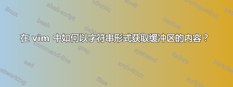 在 vim 中如何以字符串形式获取缓冲区的内容？