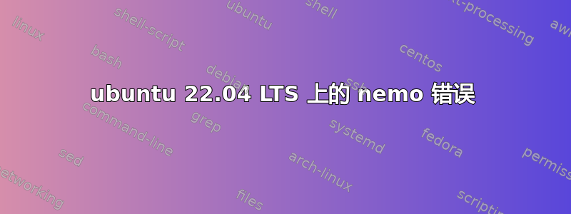 ubuntu 22.04 LTS 上的 nemo 错误