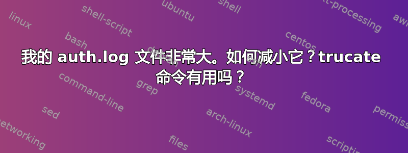 我的 auth.log 文件非常大。如何减小它？trucate 命令有用吗？