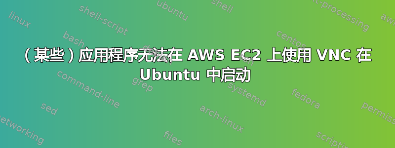 （某些）应用程序无法在 AWS EC2 上使用 VNC 在 Ubuntu 中启动