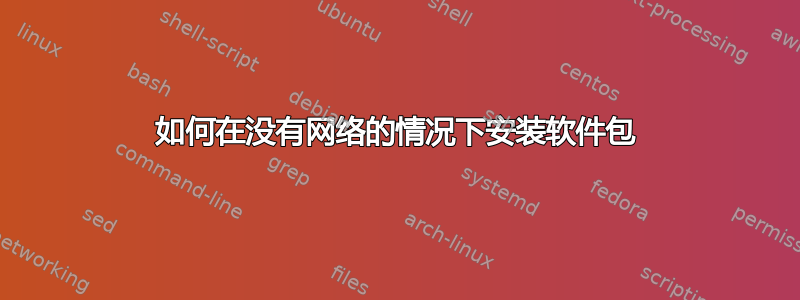 如何在没有网络的情况下安装软件包