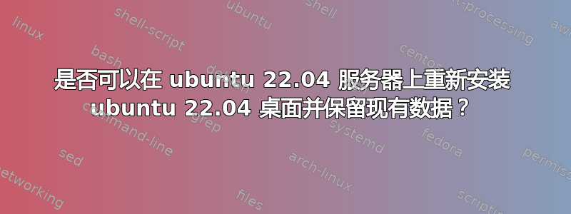 是否可以在 ubuntu 22.04 服务器上重新安装 ubuntu 22.04 桌面并保留现有数据？