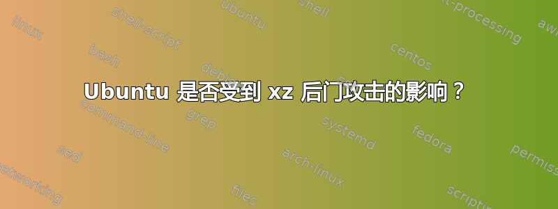 Ubuntu 是否受到 xz 后门攻击的影响？