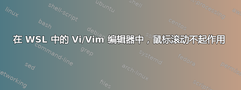 在 WSL 中的 Vi/Vim 编辑器中，鼠标滚动不起作用