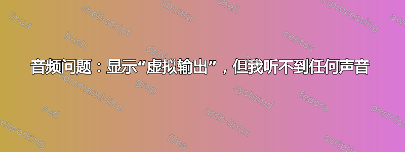 音频问题：显示“虚拟输出”，但我听不到任何声音