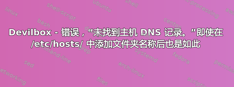 Devilbox - 错误，“未找到主机 DNS 记录。”即使在 /etc/hosts/ 中添加文件夹名称后也是如此