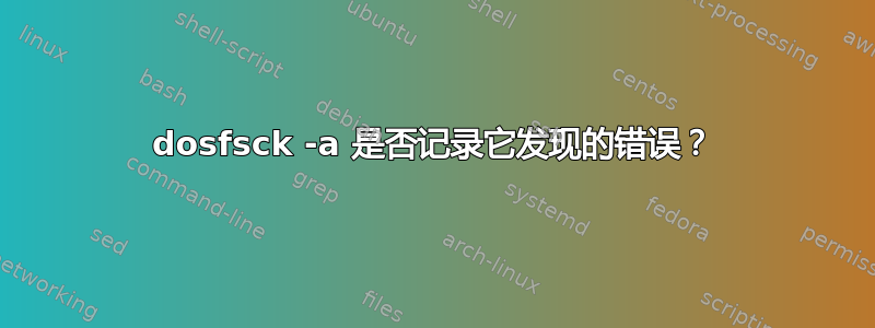 dosfsck -a 是否记录它发现的错误？