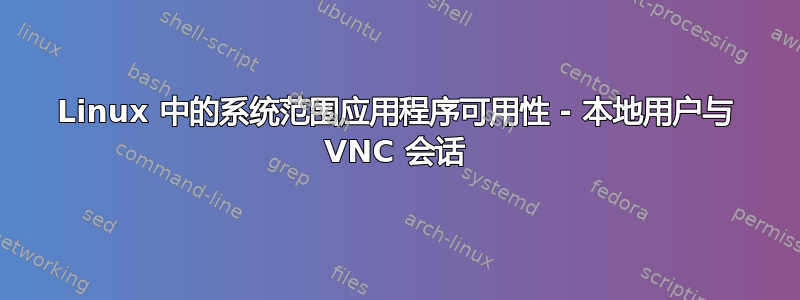 Linux 中的系统范围应用程序可用性 - 本地用户与 VNC 会话