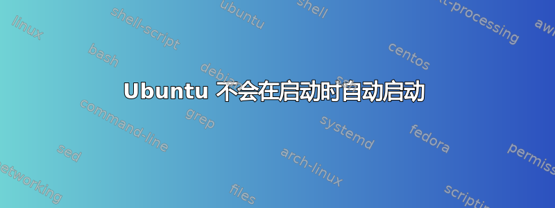 Ubuntu 不会在启动时自动启动