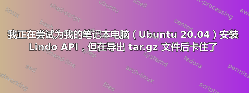 我正在尝试为我的笔记本电脑（Ubuntu 20.04）安装 Lindo API，但在导出 tar.gz 文件后卡住了