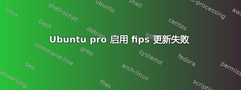 Ubuntu pro 启用 fips 更新失败