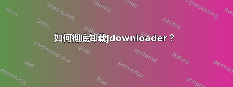 如何彻底卸载jdownloader？