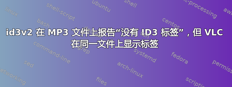 id3v2 在 MP3 文件上报告“没有 ID3 标签”，但 VLC 在同一文件上显示标签