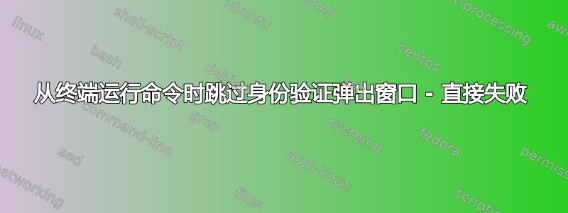 从终端运行命令时跳过身份验证弹出窗口 - 直接失败