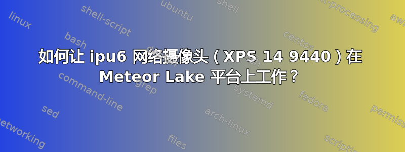 如何让 ipu6 网络摄像头（XPS 14 9440）在 Meteor Lake 平台上工作？