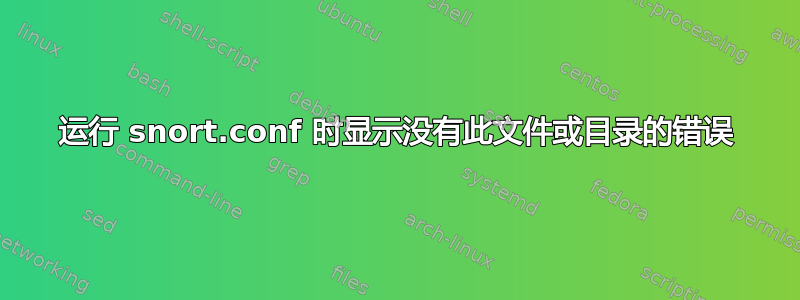 运行 snort.conf 时显示没有此文件或目录的错误